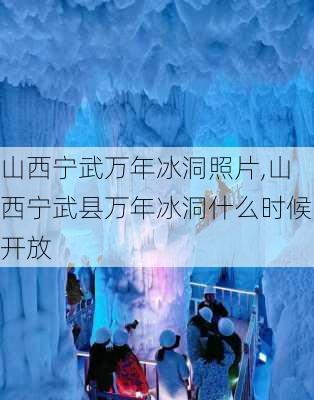 山西宁武万年冰洞照片,山西宁武县万年冰洞什么时候开放