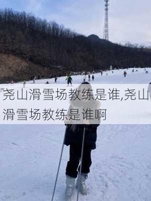 尧山滑雪场教练是谁,尧山滑雪场教练是谁啊