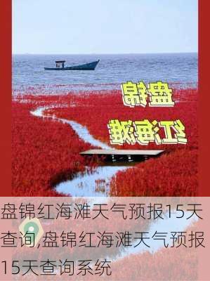 盘锦红海滩天气预报15天查询,盘锦红海滩天气预报15天查询系统