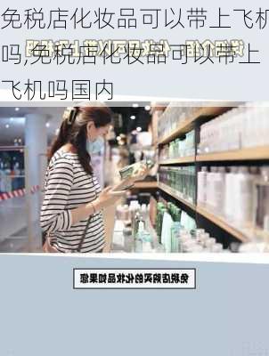 免税店化妆品可以带上飞机吗,免税店化妆品可以带上飞机吗国内