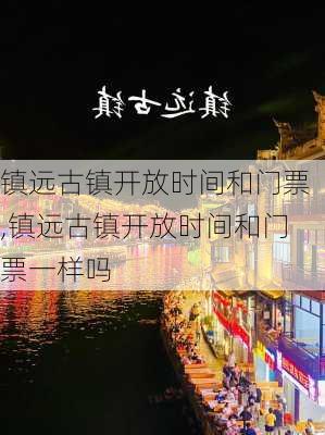 镇远古镇开放时间和门票,镇远古镇开放时间和门票一样吗