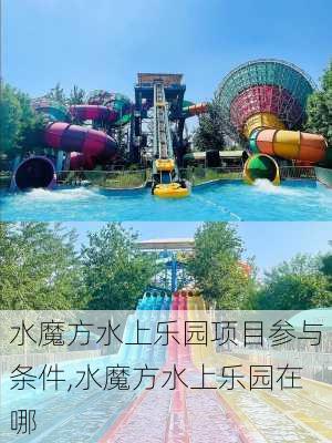 水魔方水上乐园项目参与条件,水魔方水上乐园在哪