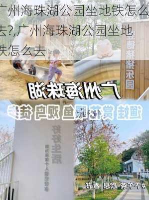 广州海珠湖公园坐地铁怎么去?,广州海珠湖公园坐地铁怎么去