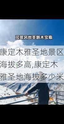 康定木雅圣地景区海拔多高,康定木雅圣地海拔多少米