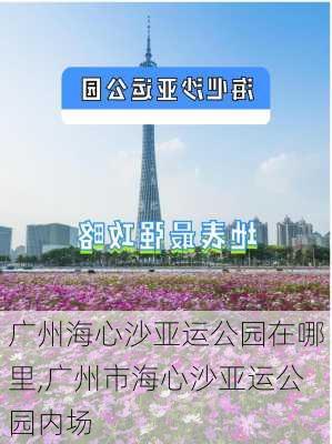 广州海心沙亚运公园在哪里,广州市海心沙亚运公园内场