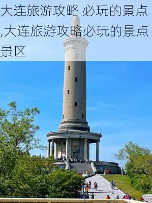 大连旅游攻略 必玩的景点,大连旅游攻略必玩的景点景区