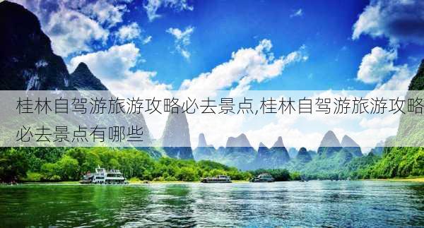 桂林自驾游旅游攻略必去景点,桂林自驾游旅游攻略必去景点有哪些