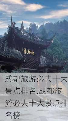 成都旅游必去十大景点排名,成都旅游必去十大景点排名榜