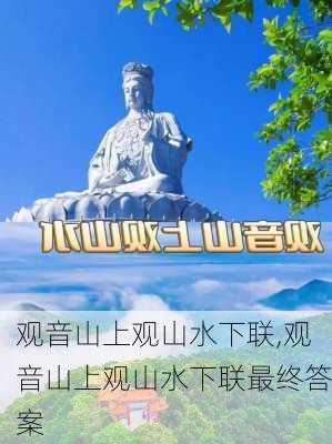 观音山上观山水下联,观音山上观山水下联最终答案