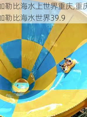 加勒比海水上世界重庆,重庆加勒比海水世界39.9