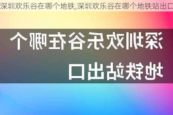 深圳欢乐谷在哪个地铁,深圳欢乐谷在哪个地铁站出口