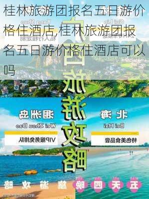 桂林旅游团报名五日游价格住酒店,桂林旅游团报名五日游价格住酒店可以吗