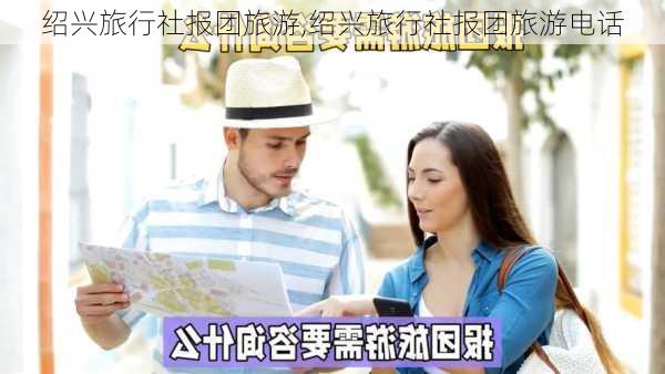 绍兴旅行社报团旅游,绍兴旅行社报团旅游电话