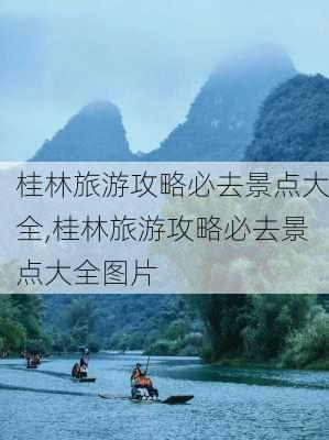 桂林旅游攻略必去景点大全,桂林旅游攻略必去景点大全图片