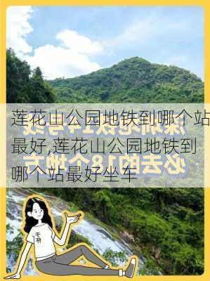 莲花山公园地铁到哪个站最好,莲花山公园地铁到哪个站最好坐车