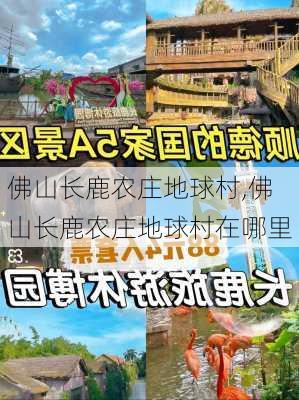 佛山长鹿农庄地球村,佛山长鹿农庄地球村在哪里