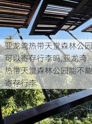 亚龙湾热带天堂森林公园可以寄存行李吗,亚龙湾热带天堂森林公园能不能寄存行李