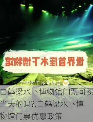 白鹤梁水下博物馆门票可买当天的吗?,白鹤梁水下博物馆门票优惠政策