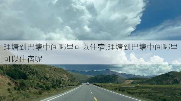 理塘到巴塘中间哪里可以住宿,理塘到巴塘中间哪里可以住宿呢