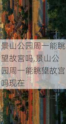 景山公园周一能眺望故宫吗,景山公园周一能眺望故宫吗现在