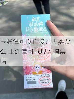 玉渊潭可以直接过去买票么,玉渊潭可以现场购票吗