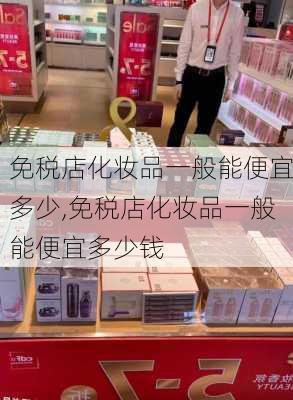 免税店化妆品一般能便宜多少,免税店化妆品一般能便宜多少钱