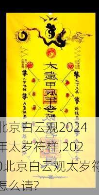 北京白云观2024年太岁符样,2020北京白云观太岁符怎么请?