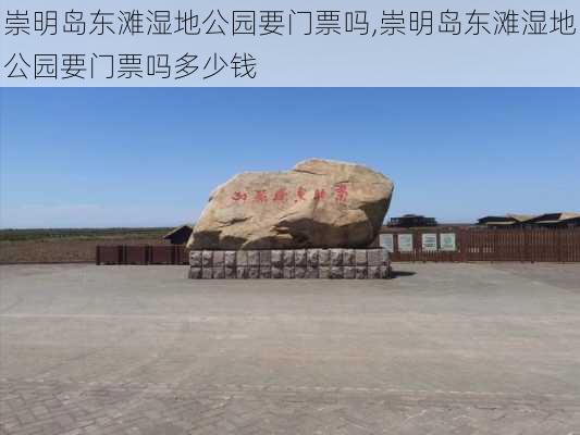 崇明岛东滩湿地公园要门票吗,崇明岛东滩湿地公园要门票吗多少钱