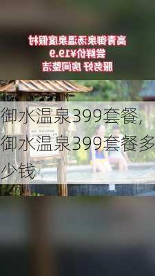 御水温泉399套餐,御水温泉399套餐多少钱