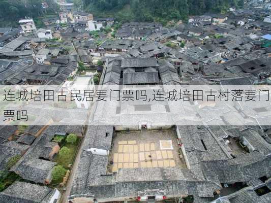 连城培田古民居要门票吗,连城培田古村落要门票吗